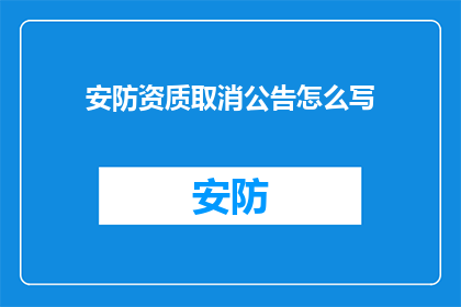 安防资质取消公告怎么写(疑问句类型的长标题：
安防资质取消公告是否意味着行业门槛的降低？)