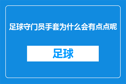 足球守门员手套为什么会有点点呢(足球守门员手套上的小点点是什么？)