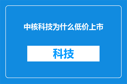 中核科技为什么低价上市(中核科技为何选择在低价时上市？)