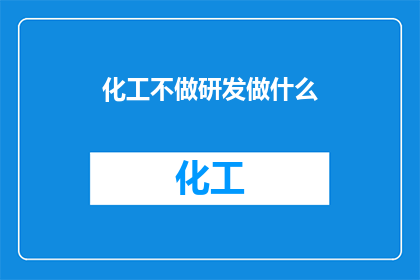 化工不做研发做什么(化工行业若放弃研发，将何去何从？)