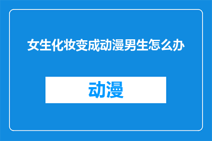 女生化妆变成动漫男生怎么办(面对女生化妆后模仿动漫男生的困惑，我们应如何应对？)