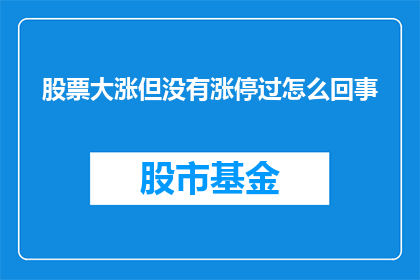 股票大涨但没有涨停过怎么回事(股票价格飙升，但从未触及涨停线，这背后隐藏着怎样的秘密？)