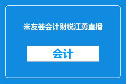 米友荟会计财税江勇直播(江勇在米友荟会计财税直播间的分享，是否真的能解答你的疑惑？)