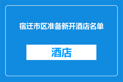 宿迁市区准备新开酒店名单(宿迁市区新添酒店名单，你期待的豪华住宿选择在哪里？)