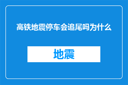 高铁地震停车会追尾吗为什么(高铁在地震中停车是否会引发追尾事故？探讨其背后的原因)
