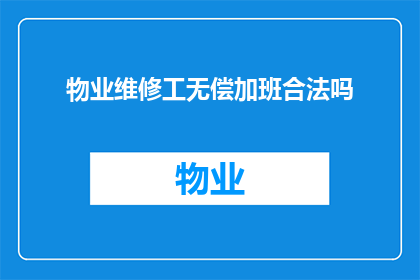 物业维修工无偿加班合法吗(物业维修工无偿加班是否合法？)