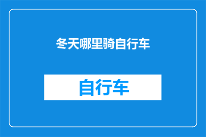 冬天哪里骑自行车(冬季骑行何处最适宜？探索适合冬季骑行的绝佳地点)