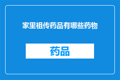 家里祖传药品有哪些药物(家中世代相传的珍贵药品，究竟有哪些？)