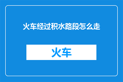 火车经过积水路段怎么走(如何安全通过火车经过的积水路段？)