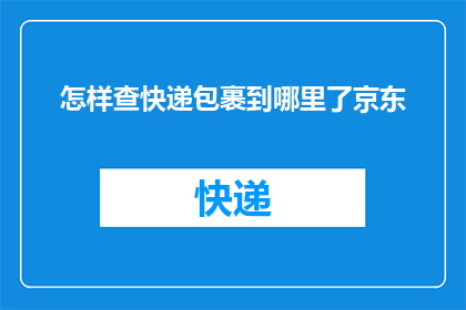 怎样查快递包裹到哪里了京东(如何查询京东快递包裹的具体位置？)