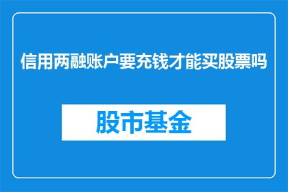 信用两融账户要充钱才能买股票吗(信用两融账户是否必须充值资金才能购买股票？)
