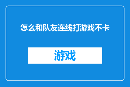 怎么和队友连线打游戏不卡(如何确保与队友的连线游戏流畅无卡顿？)