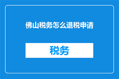 佛山税务怎么退税申请(如何向佛山税务部门申请退税？)