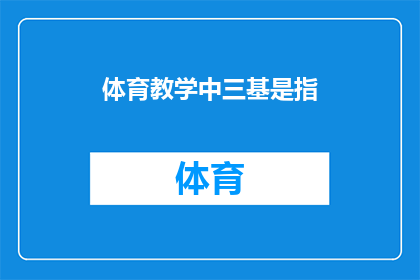 体育教学中三基是指(体育教学中的三基究竟指的是什么？)