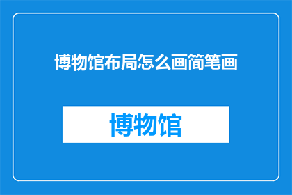 博物馆布局怎么画简笔画(如何绘制博物馆布局的简笔画？)