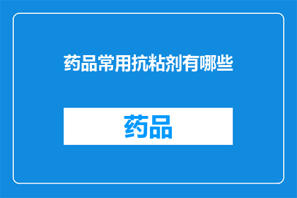 药品常用抗粘剂有哪些(您知道有哪些药品常用抗粘剂吗？)