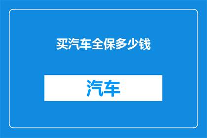 买汽车全保多少钱(您是否好奇购买汽车全险究竟需要多少钱？)