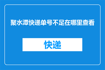 聚水潭快递单号不足在哪里查看(如何查询聚水潭快递单号的不足之处？)