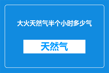 大火天然气半个小时多少气(大火持续燃烧半小时，消耗了多少天然气？)