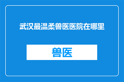 武汉最温柔兽医医院在哪里(武汉最温柔的兽医医院在哪里？)