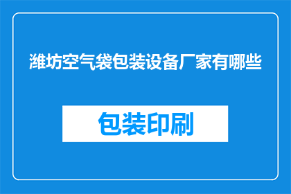 潍坊空气袋包装设备厂家有哪些(潍坊地区有哪些空气袋包装设备生产厂家？)