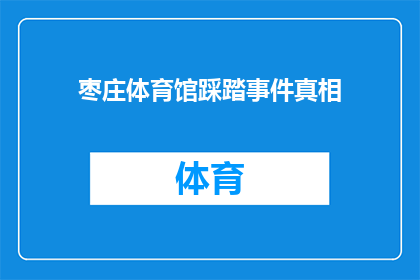 枣庄体育馆踩踏事件真相(枣庄体育馆踩踏事件：真相究竟如何？)