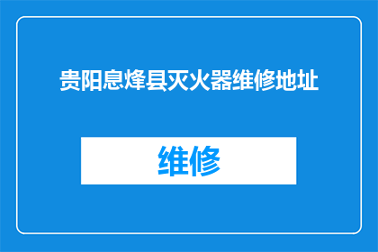 贵阳息烽县灭火器维修地址(贵阳息烽县灭火器维修地址在哪里？)