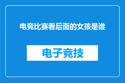 电竞比赛看后面的女孩是谁(电竞比赛背后的秘密：那个女孩是谁？)