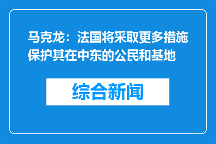 马克龙：法国将采取更多措施保护其在中东的公民和基地