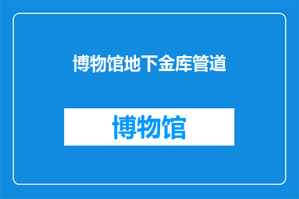 博物馆地下金库管道(博物馆地下金库管道是否安全？)