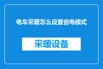 电车采暖怎么设置省电模式(如何有效设置电车采暖以实现节能省电？)