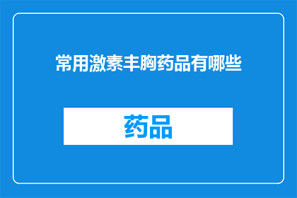 常用激素丰胸药品有哪些(您知道有哪些常用的激素丰胸药品吗？)