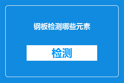 钢板检测哪些元素(哪些元素需要通过钢板检测来确保其质量与安全？)