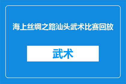 海上丝绸之路汕头武术比赛回放(海上丝绸之路汕头武术比赛精彩回放：一场视觉与力量的盛宴，你错过了吗？)