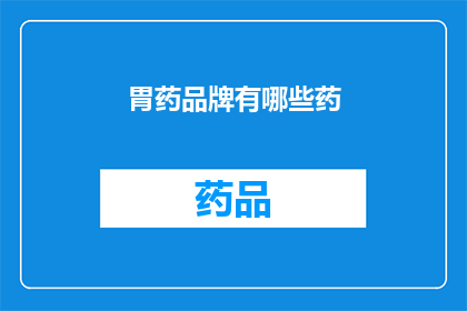 胃药品牌有哪些药(哪些品牌的胃药值得推荐？)