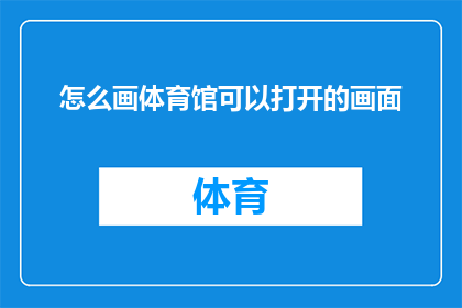 怎么画体育馆可以打开的画面(如何描绘体育馆的开启瞬间？)