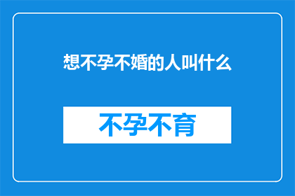 想不孕不婚的人叫什么(那些选择不结婚也不生育的人，他们通常被称为什么？)