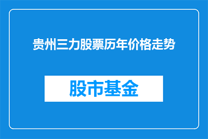 贵州三力股票历年价格走势(贵州三力股票价格走势分析：历年来的价格波动与市场表现如何？)