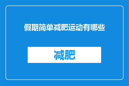 假期简单减肥运动有哪些(假期期间，有哪些简单有效的减肥运动推荐？)