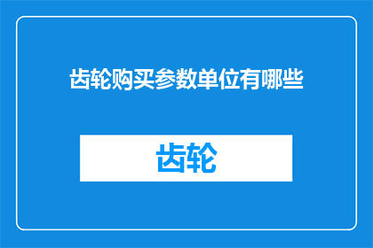 齿轮购买参数单位有哪些(请问在购买齿轮时，有哪些单位是必须考虑的？)