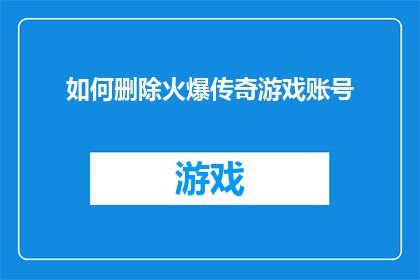 如何删除火爆传奇游戏账号(如何彻底删除在火爆传奇游戏中的账号？)