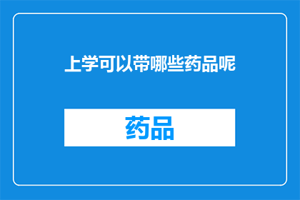上学可以带哪些药品呢(上学期间，哪些药品可以携带？)