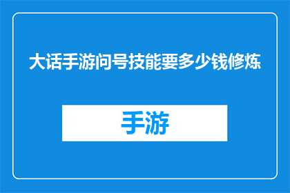 大话手游问号技能要多少钱修炼(大话手游中问号技能的修炼费用是多少？)