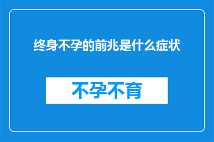终身不孕的前兆是什么症状(终身不孕的前兆是什么症状？)