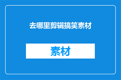 去哪里剪辑搞笑素材(哪里可以找到合适的剪辑搞笑素材？)