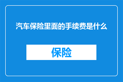 汽车保险里面的手续费是什么(汽车保险中的手续费是如何影响您的保费的？)