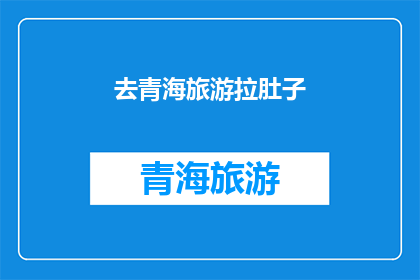 去青海旅游拉肚子(青海之旅遭遇肠胃不适，游客的旅行体验是否受到影响？)