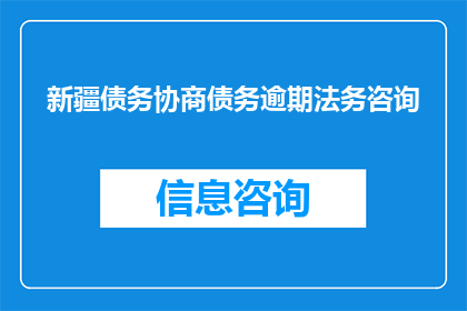 新疆债务协商债务逾期法务咨询(新疆地区的债务协商与逾期法务咨询服务是否可提供？)