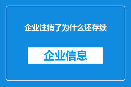 企业注销了为什么还存续(企业为何在注销后仍继续存在？)