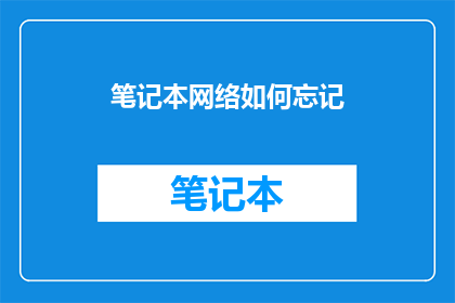 笔记本网络如何忘记(如何遗忘笔记本网络的连接？)